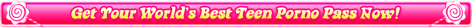 Get Your World's Best Teen Porno Pass Now!