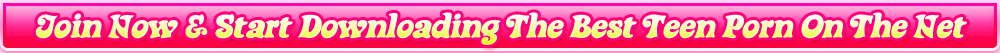 Join Now & Start Downloading The Best Teen Porn On The Net