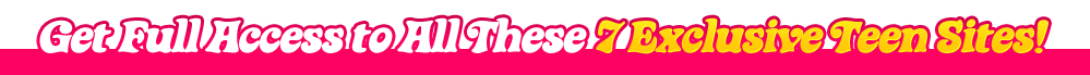 Get Full Access to All These 6 Exclusive Teen Sites!